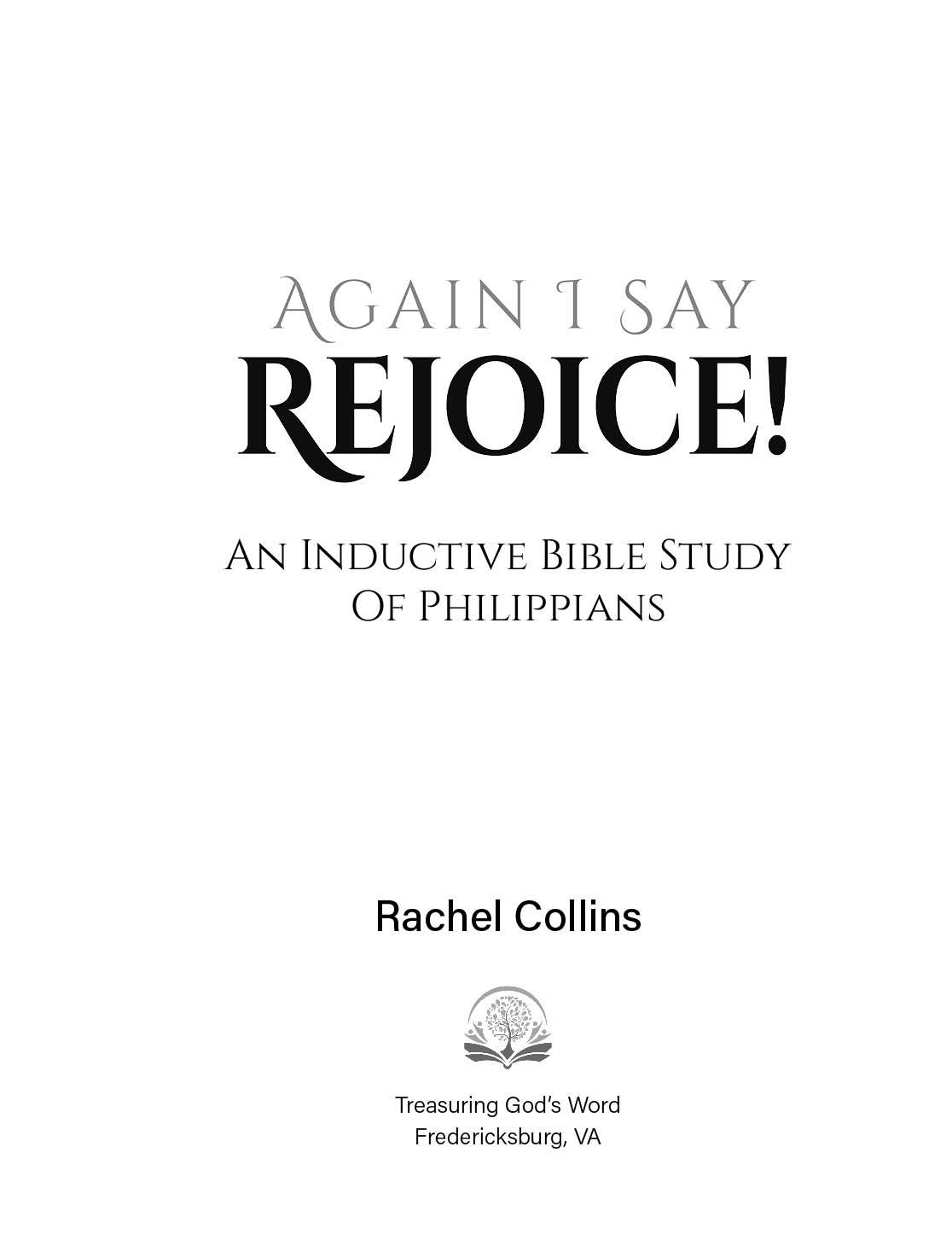 Again I Say Rejoice: An Inductive Bible Study of Philippians 3 Title Page Again I Say Rejoice Bible Study Workbook